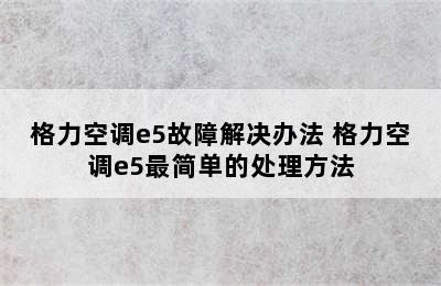 格力空调e5故障解决办法 格力空调e5最简单的处理方法